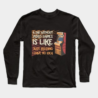 A Day Without Video Games Is Like Just Kidding I Have No Idea Long Sleeve T-Shirt